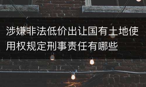 涉嫌非法低价出让国有土地使用权规定刑事责任有哪些