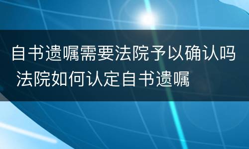 自书遗嘱需要法院予以确认吗 法院如何认定自书遗嘱