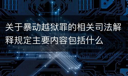 关于暴动越狱罪的相关司法解释规定主要内容包括什么