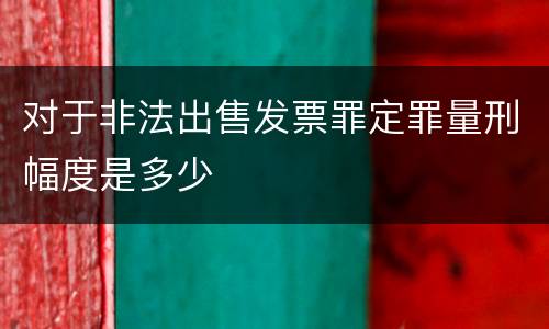 对于非法出售发票罪定罪量刑幅度是多少