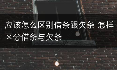 应该怎么区别借条跟欠条 怎样区分借条与欠条