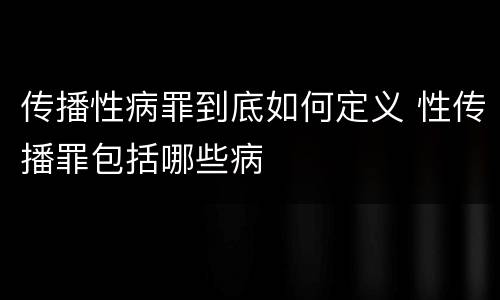 传播性病罪到底如何定义 性传播罪包括哪些病
