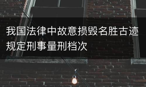 我国法律中故意损毁名胜古迹规定刑事量刑档次