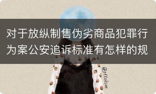 对于放纵制售伪劣商品犯罪行为案公安追诉标准有怎样的规定