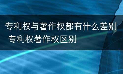 专利权与著作权都有什么差别 专利权著作权区别