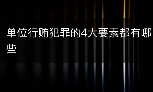 单位行贿犯罪的4大要素都有哪些