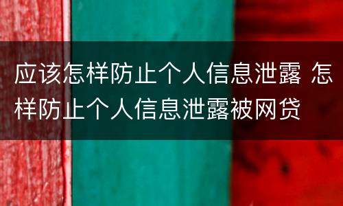 应该怎样防止个人信息泄露 怎样防止个人信息泄露被网贷