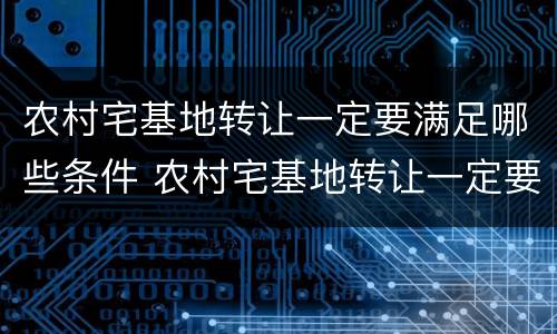 农村宅基地转让一定要满足哪些条件 农村宅基地转让一定要满足哪些条件呢