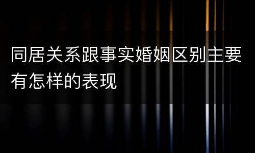 同居关系跟事实婚姻区别主要有怎样的表现