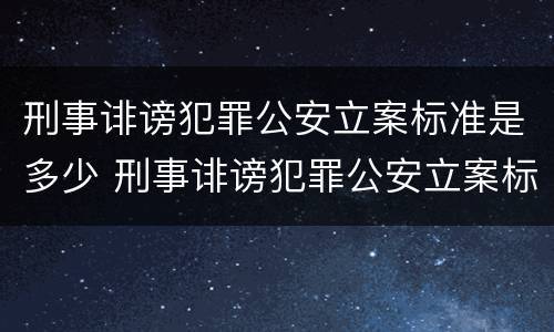刑事诽谤犯罪公安立案标准是多少 刑事诽谤犯罪公安立案标准是多少天