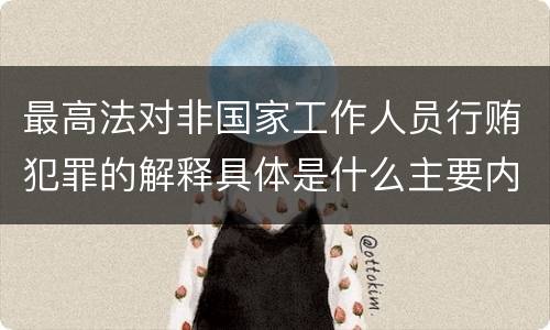 最高法对非国家工作人员行贿犯罪的解释具体是什么主要内容