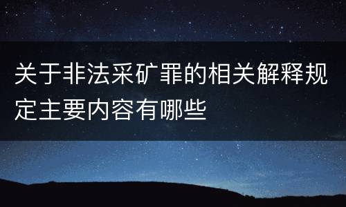关于非法采矿罪的相关解释规定主要内容有哪些