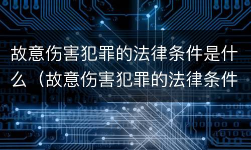 故意伤害犯罪的法律条件是什么（故意伤害犯罪的法律条件是什么呢）