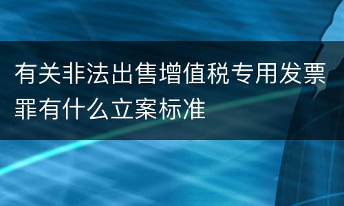 有关非法出售增值税专用发票罪有什么立案标准