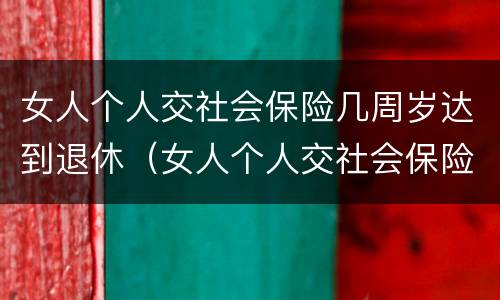 女人个人交社会保险几周岁达到退休（女人个人交社会保险几周岁达到退休金）