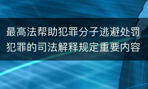 最高法帮助犯罪分子逃避处罚犯罪的司法解释规定重要内容