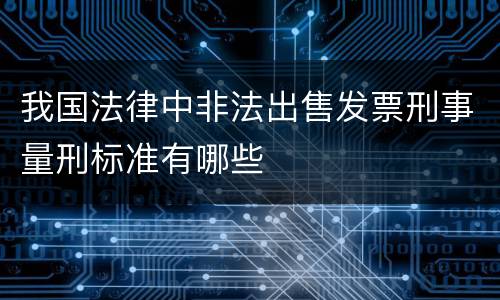 我国法律中非法出售发票刑事量刑标准有哪些