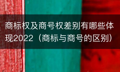 商标权及商号权差别有哪些体现2022（商标与商号的区别）