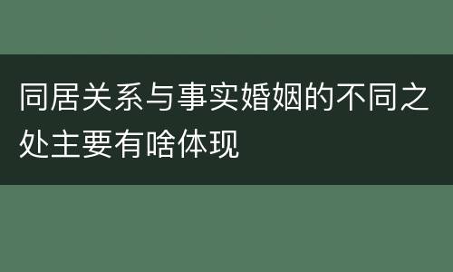 同居关系与事实婚姻的不同之处主要有啥体现