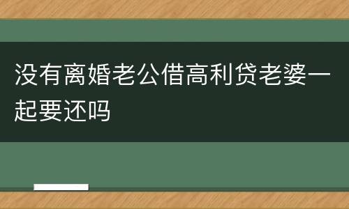 没有离婚老公借高利贷老婆一起要还吗