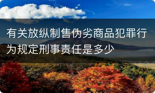有关放纵制售伪劣商品犯罪行为规定刑事责任是多少