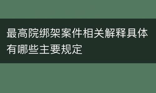 最高院绑架案件相关解释具体有哪些主要规定
