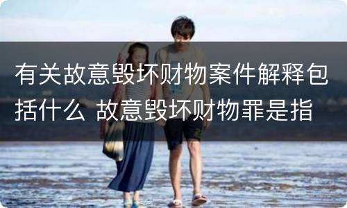 有关故意毁坏财物案件解释包括什么 故意毁坏财物罪是指