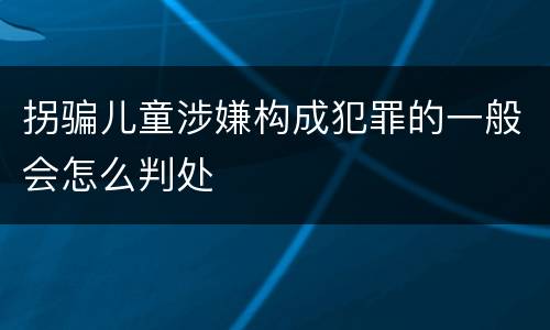 拐骗儿童涉嫌构成犯罪的一般会怎么判处