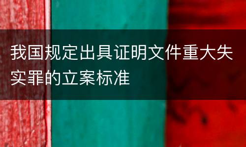 我国规定出具证明文件重大失实罪的立案标准