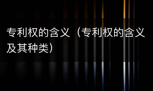 专利权的含义（专利权的含义及其种类）