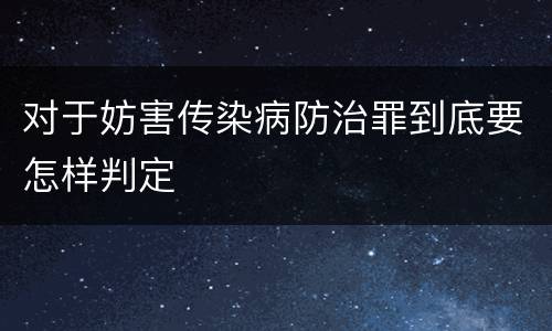 对于妨害传染病防治罪到底要怎样判定