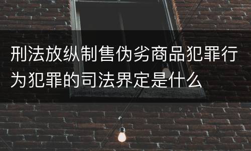 刑法放纵制售伪劣商品犯罪行为犯罪的司法界定是什么
