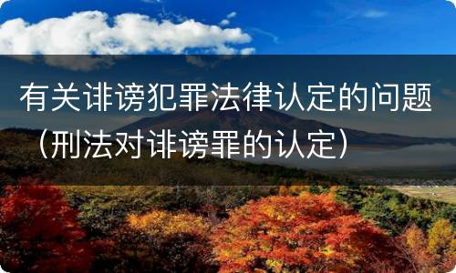 有关诽谤犯罪法律认定的问题（刑法对诽谤罪的认定）