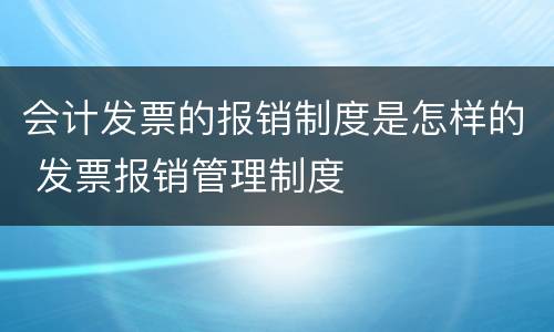 会计发票的报销制度是怎样的 发票报销管理制度