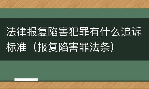 法律报复陷害犯罪有什么追诉标准（报复陷害罪法条）