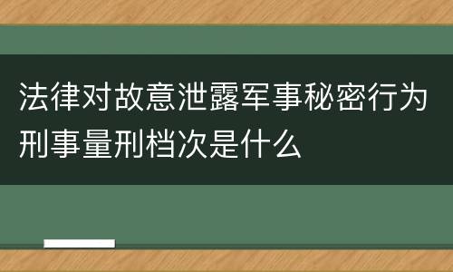 法律对故意泄露军事秘密行为刑事量刑档次是什么