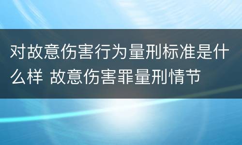 对故意伤害行为量刑标准是什么样 故意伤害罪量刑情节