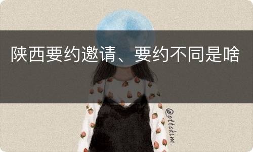 陕西要约邀请、要约不同是啥