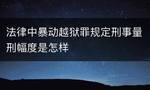 法律中暴动越狱罪规定刑事量刑幅度是怎样