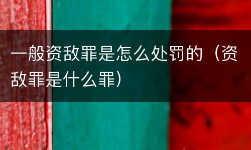 一般资敌罪是怎么处罚的（资敌罪是什么罪）