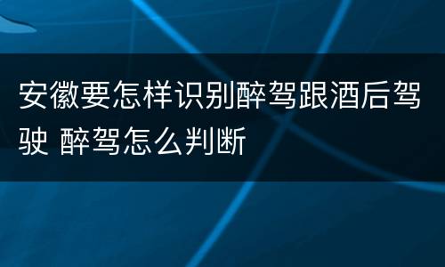 安徽要怎样识别醉驾跟酒后驾驶 醉驾怎么判断