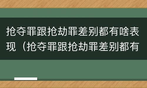抢夺罪跟抢劫罪差别都有啥表现（抢夺罪跟抢劫罪差别都有啥表现呢）