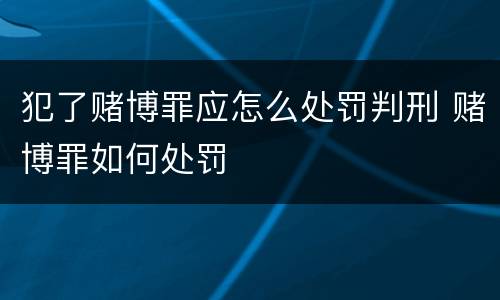 犯了赌博罪应怎么处罚判刑 赌博罪如何处罚