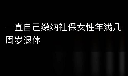 一直自己缴纳社保女性年满几周岁退休