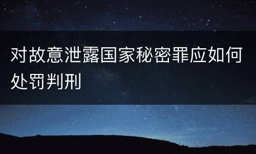 对故意泄露国家秘密罪应如何处罚判刑
