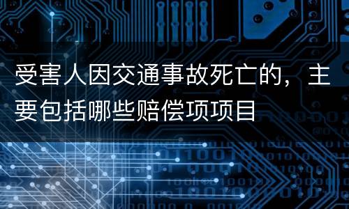 受害人因交通事故死亡的，主要包括哪些赔偿项项目