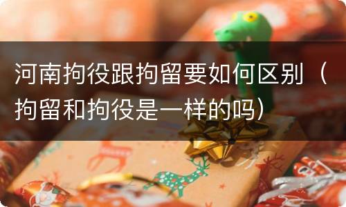 河南拘役跟拘留要如何区别（拘留和拘役是一样的吗）