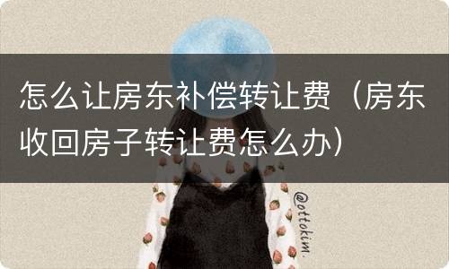 怎么让房东补偿转让费（房东收回房子转让费怎么办）
