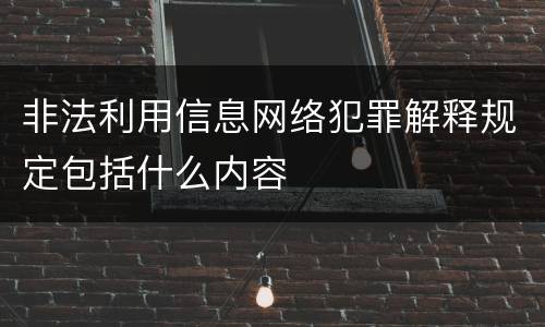 非法利用信息网络犯罪解释规定包括什么内容