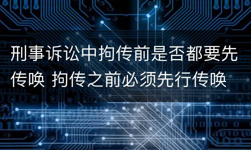 刑事诉讼中拘传前是否都要先传唤 拘传之前必须先行传唤